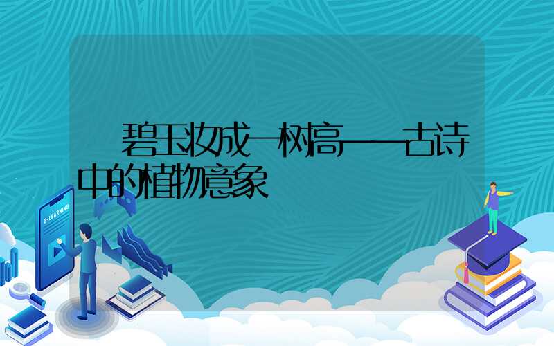  碧玉妆成一树高——古诗中的植物意象